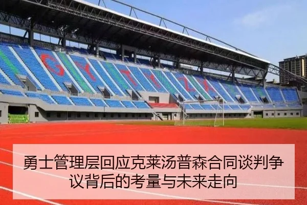 勇士管理层回应克莱汤普森合同谈判争议背后的考量与未来走向