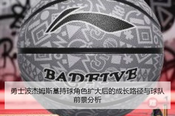 勇士波杰姆斯基持球角色扩大后的成长路径与球队前景分析
